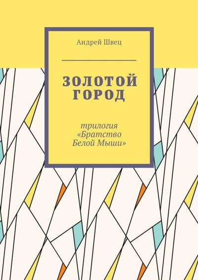 Книга Золотой город. Трилогия «Братство Белой Мыши» (Андрей Швец)